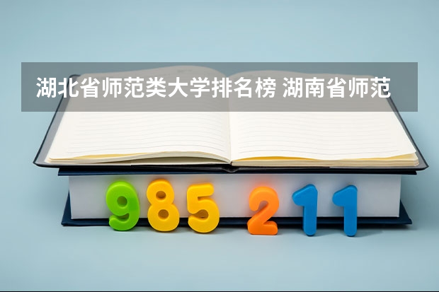 湖北省师范类大学排名榜 湖南省师范类院校排名及录取分